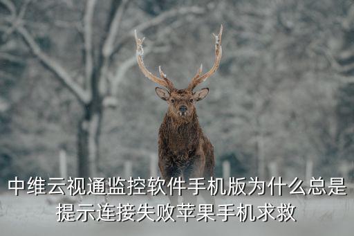云視通無線網怎么連接失敗，手機輸入云視通號碼后怎么連接不上
