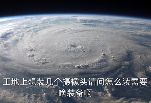 工地上想裝幾個攝像頭請問怎么裝需要啥裝備啊