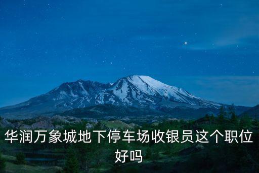 華潤萬象城地下停車場收銀員這個職位好嗎