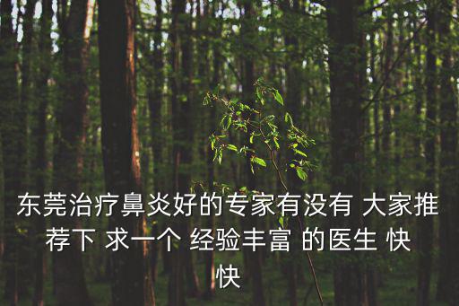 東莞治療鼻炎好的專家有沒有 大家推薦下 求一個 經驗豐富 的醫生 快快