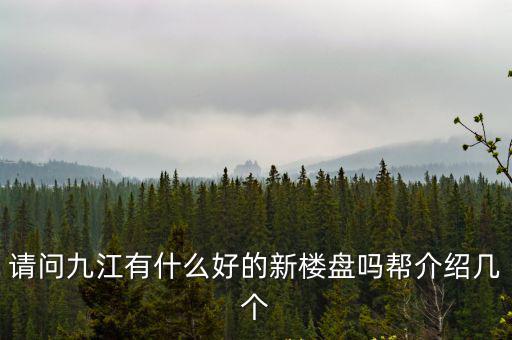 九江房價哪個樓盤好，江西九江現在的房價怎樣哪個地段的比較好