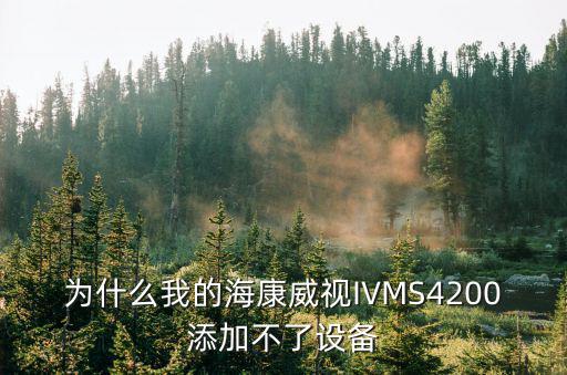 為什么我的海康威視IVMS4200添加不了設備
