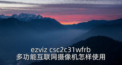 ezviz csc2c31wfrb多功能互聯網攝像機怎樣使用