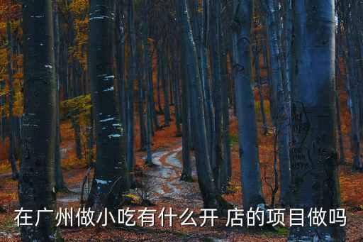 在廣州做小吃有什么開 店的項目做嗎