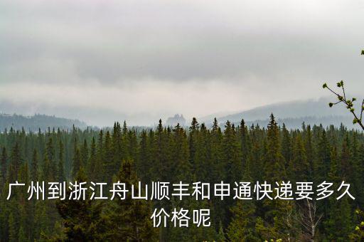 廣州到浙江舟山順豐和申通快遞要多久價格呢