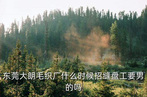 東莞大朗毛織廠什么時候招縫盤工要男的嗎