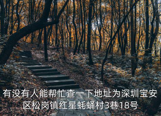 有沒有人能幫忙查一下地址為深圳寶安區(qū)松崗鎮(zhèn)紅星蠔蛹村3巷18號