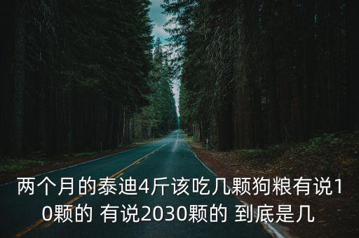 兩個月的泰迪4斤該吃幾顆狗糧有說10顆的 有說2030顆的 到底是幾