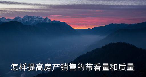 怎樣提高房產(chǎn)銷售的帶看量和質(zhì)量