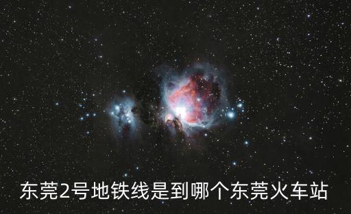東莞2號地鐵線是到哪個(gè)東莞火車站