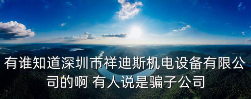 有誰知道深圳市祥迪斯機(jī)電設(shè)備有限公司的啊 有人說是騙子公司