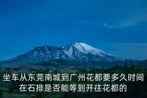 坐車從東莞南城到廣州花都要多久時間在石排是否能等到開往花都的