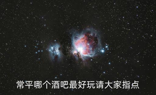 常平哪個酒吧最好玩請大家指點