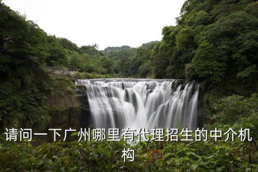 請問一下廣州哪里有代理招生的中介機構(gòu)