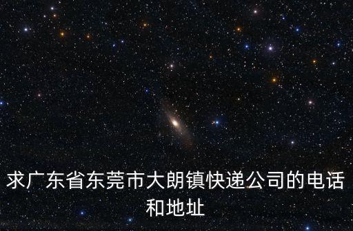 求廣東省東莞市大朗鎮快遞公司的電話和地址