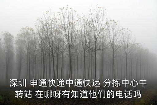 深圳 申通快遞中通快遞 分揀中心中轉站 在哪呀有知道他們的電話嗎