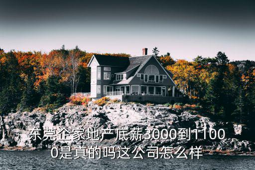 東莞企家地產底薪3000到11000是真的嗎這公司怎么樣