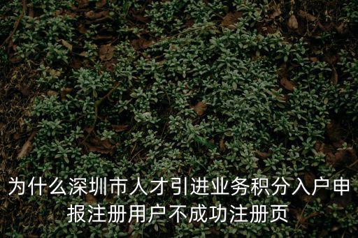 為什么深圳市人才引進業務積分入戶申報注冊用戶不成功注冊頁