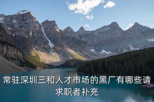 常駐深圳三和人才市場的黑廠有哪些請求職者補充