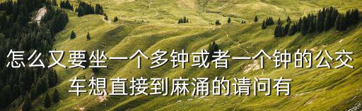 廣州到麻涌汽車站大巴，有沒有廣州到麻涌東莞麻涌的大巴車從廣州市人和鎮去東莞市麻涌鎮怎