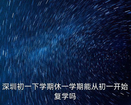 深圳復學，深圳初一下學期休一學期能從初一開始復學嗎