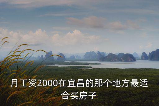 月工資2000在宜昌的那個地方最適合買房子