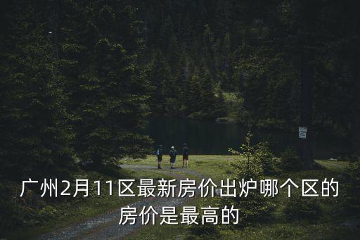 廣州2月11區最新房價出爐哪個區的房價是最高的