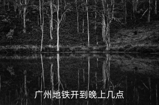 廣州地鐵開到晚上幾點