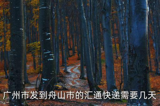 廣州市發(fā)到舟山市的匯通快遞需要幾天