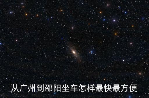 從廣州到邵陽坐車怎樣最快最方便