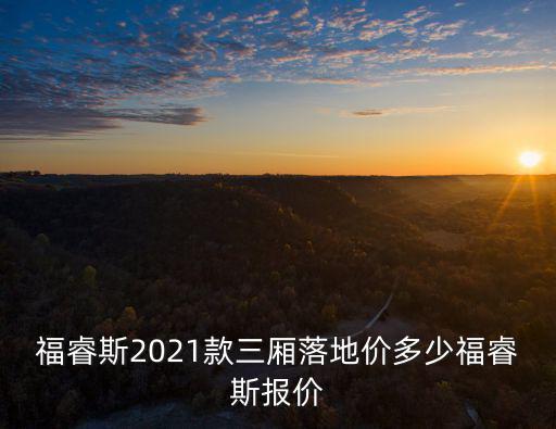 福睿斯2021款三廂落地價(jià)多少福睿斯報(bào)價(jià)