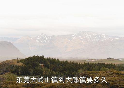 東莞大嶺山鎮到大郎鎮要多久