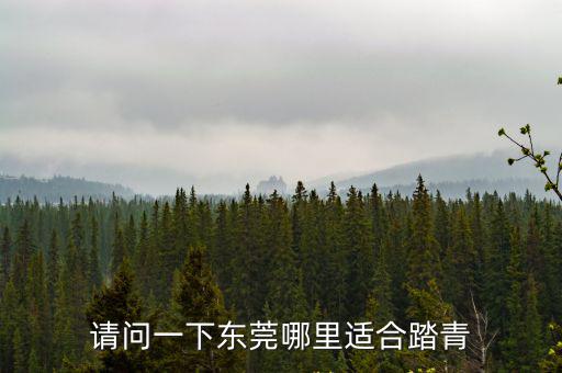 請問一下東莞哪里適合踏青