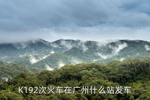 K192次火車在廣州什么站發車