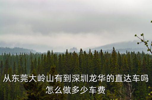 從東莞大嶺山有到深圳龍華的直達(dá)車嗎怎么做多少車費