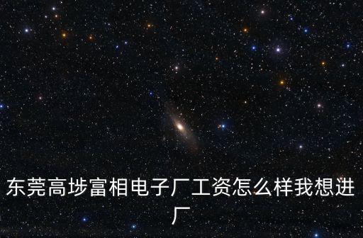東莞高埗富相電子廠工資怎么樣我想進(jìn)廠
