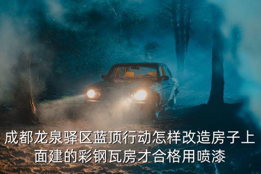 成都龍泉驛區藍頂行動怎樣改造房子上面建的彩鋼瓦房才合格用噴漆