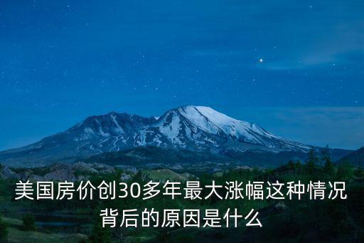 美國房價創30多年最大漲幅這種情況背后的原因是什么