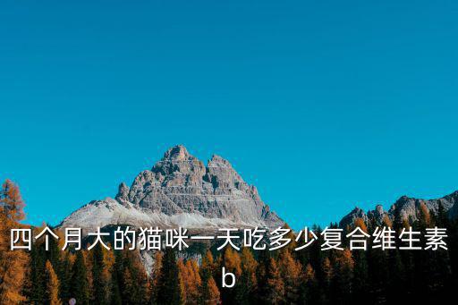 四個月大的貓咪一天吃多少復合維生素b