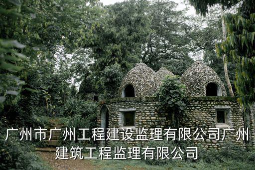 廣州市廣州工程建設(shè)監(jiān)理有限公司廣州建筑工程監(jiān)理有限公司