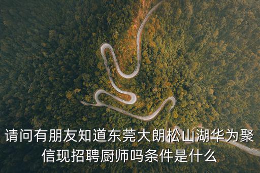 請(qǐng)問(wèn)有朋友知道東莞大朗松山湖華為聚信現(xiàn)招聘廚師嗎條件是什么