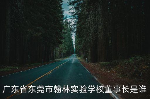 深圳翰林實(shí)驗(yàn)學(xué)校新校長(zhǎng)，廣東省東莞市翰林實(shí)驗(yàn)學(xué)校董事長(zhǎng)是誰(shuí)