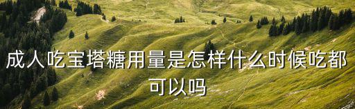 成人吃寶塔糖用量是怎樣什么時(shí)候吃都可以嗎