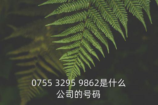 0755 3295 9862是什么公司的號(hào)碼