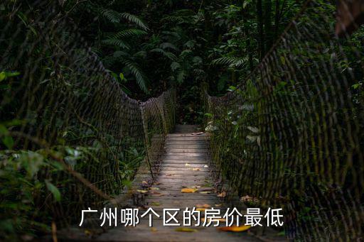 廣州哪個區區房價最低，廣州哪個區的房價最低