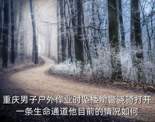 重慶男子戶外作業(yè)時(shí)墜樓渝警驍騎打開一條生命通道他目前的情況如何