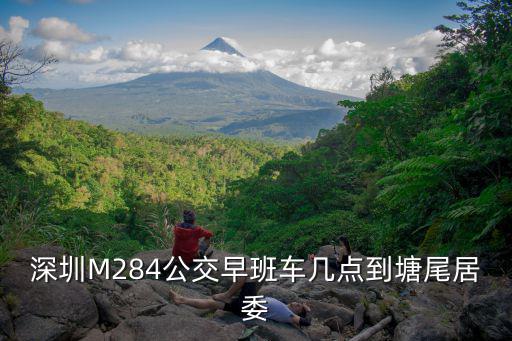 深圳M284公交早班車幾點到塘尾居委