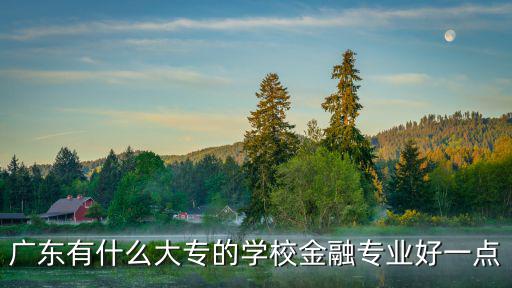 廣州大專金融，廣東省有哪些金融專科學(xué)校