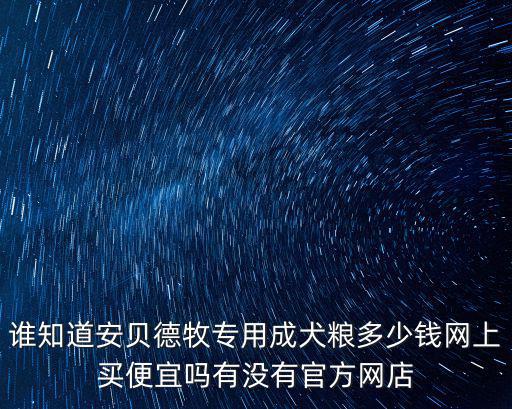 誰(shuí)知道安貝德牧專(zhuān)用成犬糧多少錢(qián)網(wǎng)上買(mǎi)便宜嗎有沒(méi)有官方網(wǎng)店