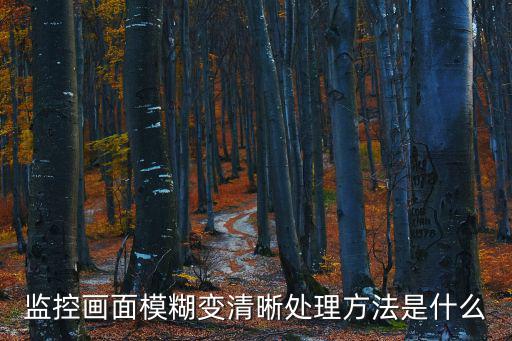 監控攝像頭怎么調清晰，監控錄像不清晰怎么辦
